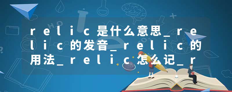 relic是什么意思_relic的发音_relic的用法_relic怎么记_relic翻译