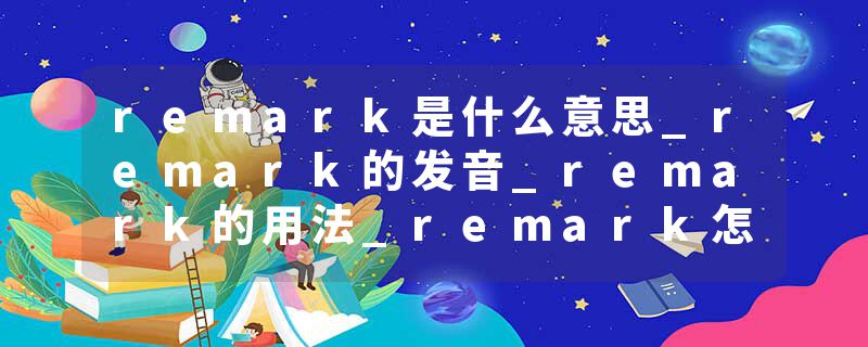 remark是什么意思_remark的发音_remark的用法_remark怎么记_remark翻译