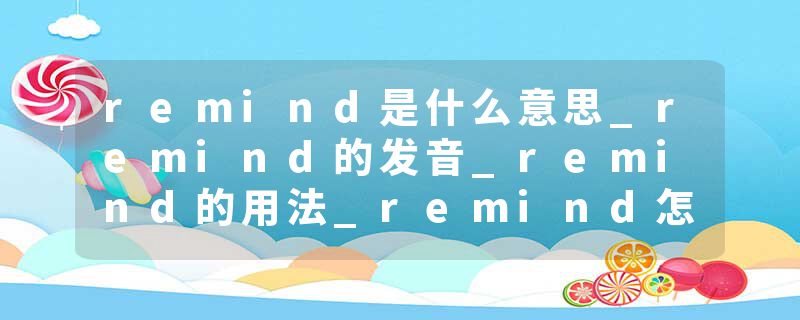 remind是什么意思_remind的发音_remind的用法_remind怎么记_remind翻译