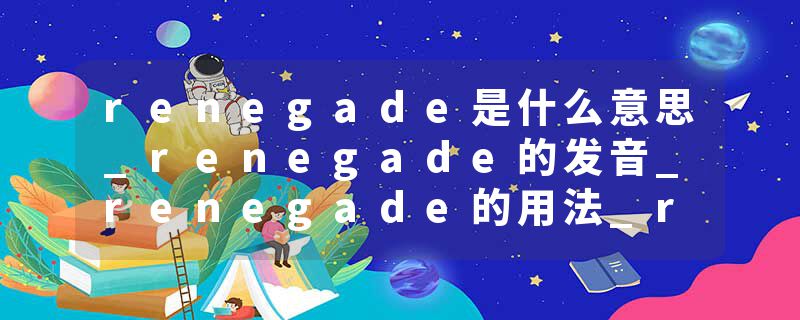 renegade是什么意思_renegade的发音_renegade的用法_renegade怎么记_renegade翻译
