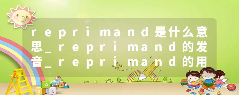 reprimand是什么意思_reprimand的发音_reprimand的用法_reprimand怎么记_reprimand翻译