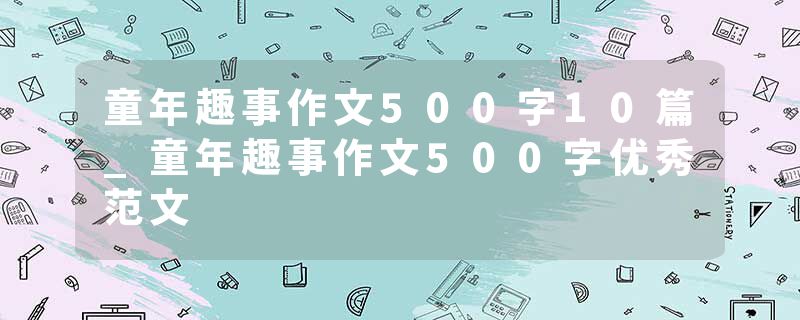 童年趣事作文500字10篇_童年趣事作文500字优秀范文
