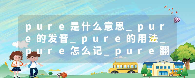 pure是什么意思_pure的发音_pure的用法_pure怎么记_pure翻译