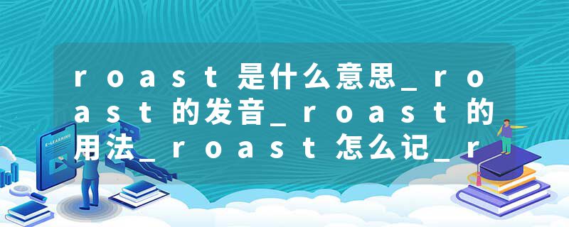 roast是什么意思_roast的发音_roast的用法_roast怎么记_roast翻译