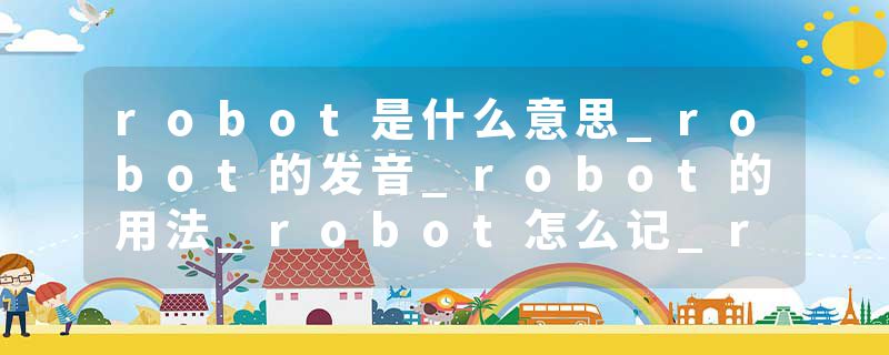 robot是什么意思_robot的发音_robot的用法_robot怎么记_robot翻译
