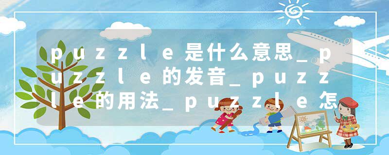 puzzle是什么意思_puzzle的发音_puzzle的用法_puzzle怎么记_puzzle翻译