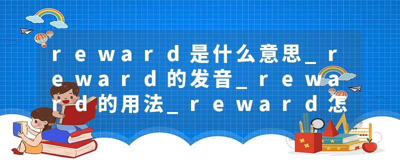reward是什么意思_reward的发音_reward的用法_reward怎么记_reward翻译
