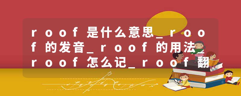 roof是什么意思_roof的发音_roof的用法_roof怎么记_roof翻译