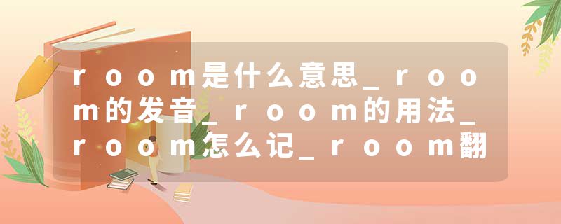 room是什么意思_room的发音_room的用法_room怎么记_room翻译