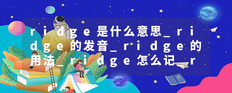 ridge是什么意思_ridge的发音_ridge的用法_ridge怎么记_ridge翻译