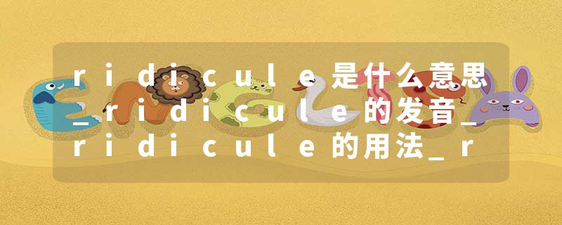 ridicule是什么意思_ridicule的发音_ridicule的用法_ridicule怎么记_ridicule翻译