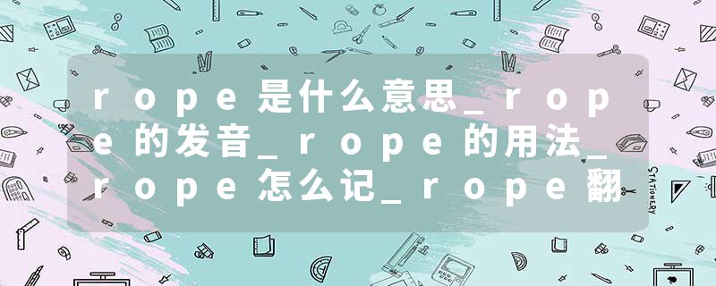 rope是什么意思_rope的发音_rope的用法_rope怎么记_rope翻译