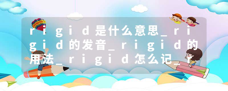 rigid是什么意思_rigid的发音_rigid的用法_rigid怎么记_rigid翻译