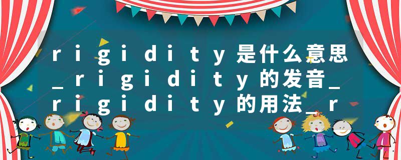 rigidity是什么意思_rigidity的发音_rigidity的用法_rigidity怎么记_rigidity翻译