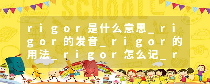 rigor是什么意思_rigor的发音_rigor的用法_rigor怎么记_rigor翻译