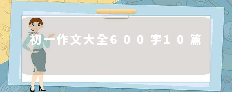 初一作文大全600字10篇