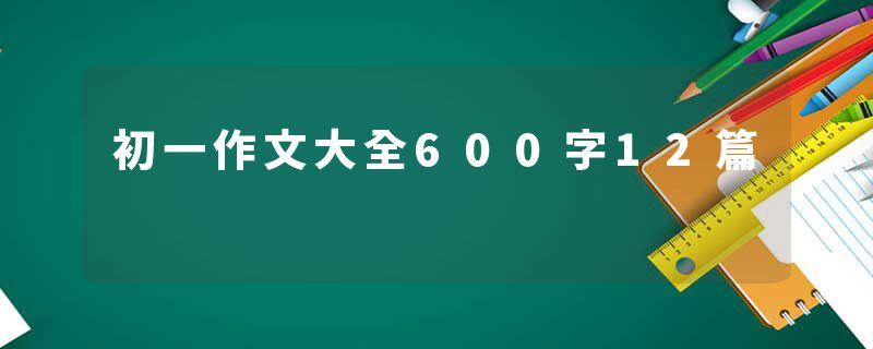 初一作文大全600字12篇