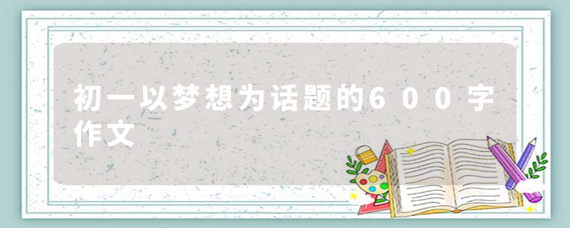 初一以梦想为话题的600字作文
