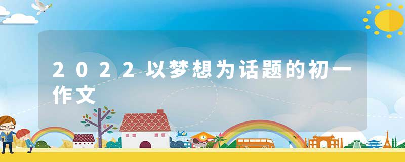 2022以梦想为话题的初一作文