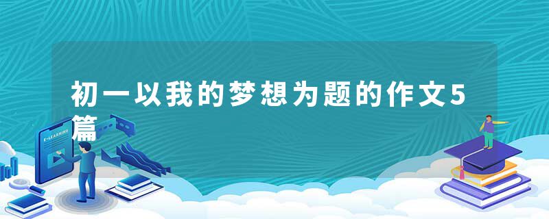 初一以我的梦想为题的作文5篇