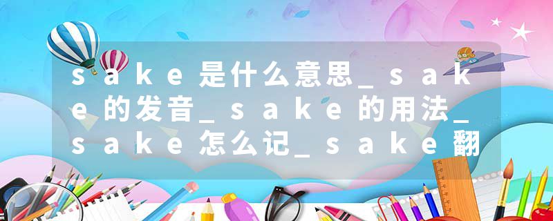 sake是什么意思_sake的发音_sake的用法_sake怎么记_sake翻译