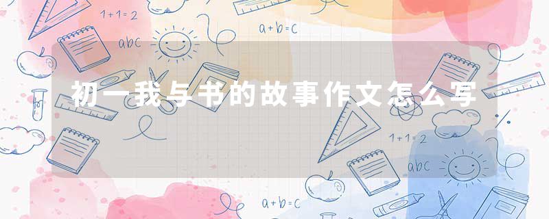 初一我与书的故事作文怎么写