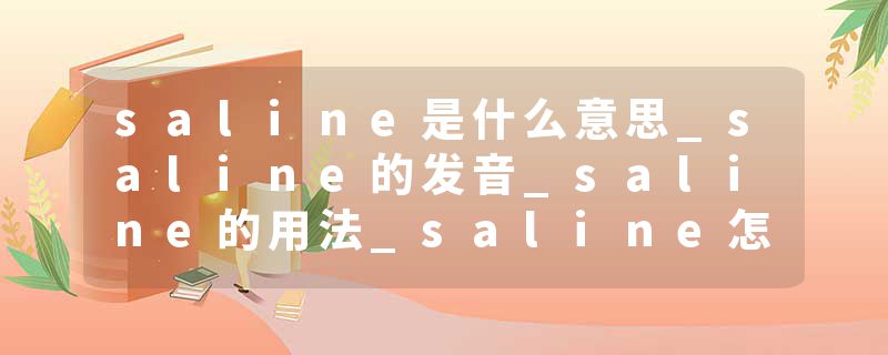 saline是什么意思_saline的发音_saline的用法_saline怎么记_saline翻译