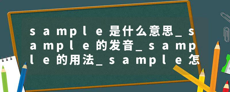 sample是什么意思_sample的发音_sample的用法_sample怎么记_sample翻译