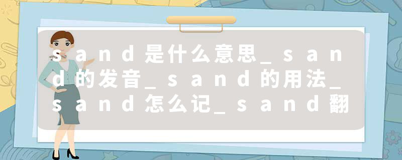 sand是什么意思_sand的发音_sand的用法_sand怎么记_sand翻译