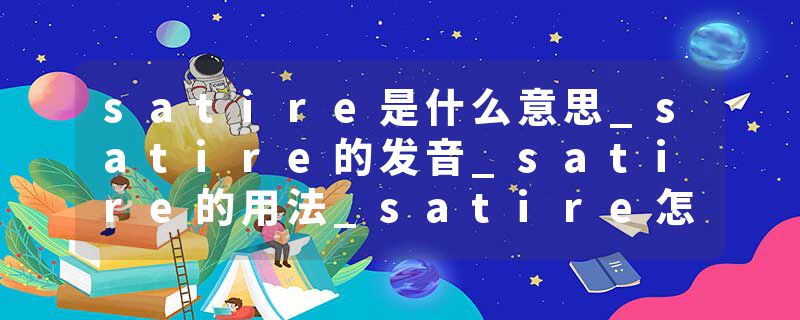 satire是什么意思_satire的发音_satire的用法_satire怎么记_satire翻译