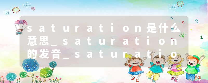 saturation是什么意思_saturation的发音_saturation的用法_saturation怎么记_saturation翻译