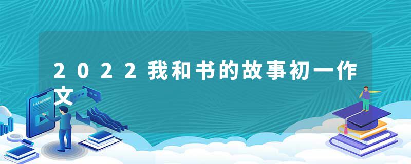 2022我和书的故事初一作文