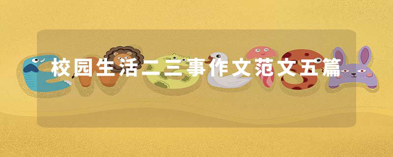 校园生活二三事作文范文五篇