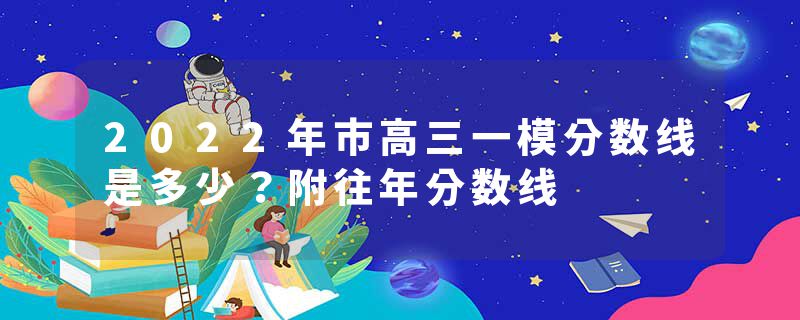 2022年市高三一模分数线是多少？附往年分数线