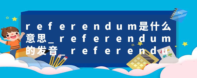 referendum是什么意思_referendum的发音_referendum的用法_referendum怎么记_referendum翻译
