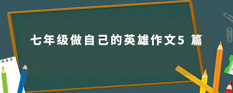 七年级做自己的英雄作文5篇