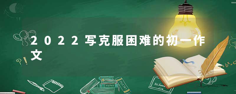 2022写克服困难的初一作文