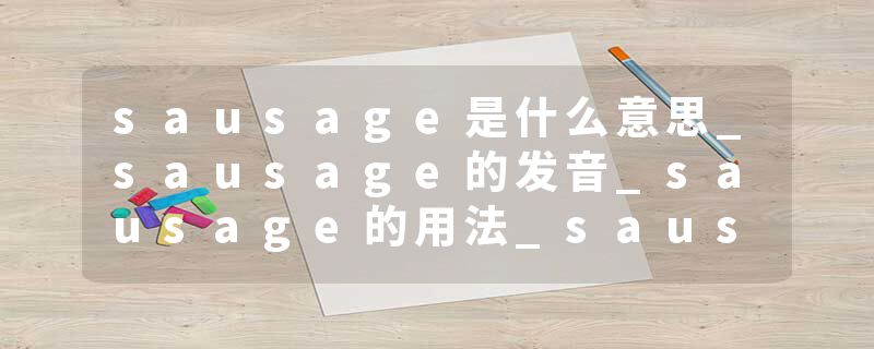 sausage是什么意思_sausage的发音_sausage的用法_sausage怎么记_sausage翻译