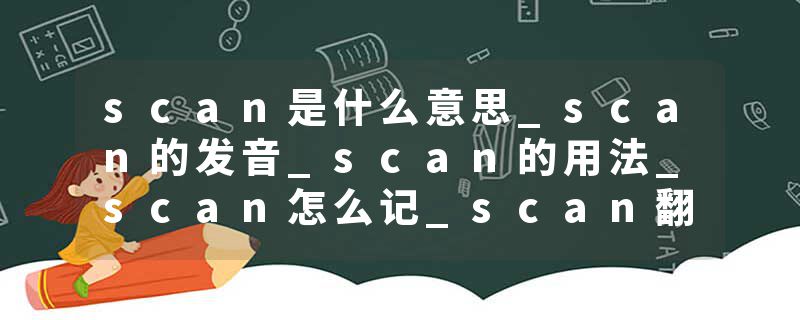 scan是什么意思_scan的发音_scan的用法_scan怎么记_scan翻译