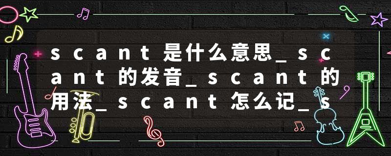 scant是什么意思_scant的发音_scant的用法_scant怎么记_scant翻译