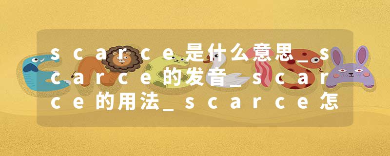 scarce是什么意思_scarce的发音_scarce的用法_scarce怎么记_scarce翻译