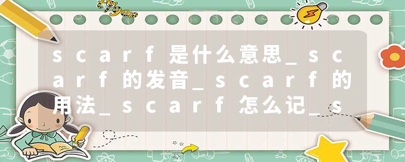 scarf是什么意思_scarf的发音_scarf的用法_scarf怎么记_scarf翻译