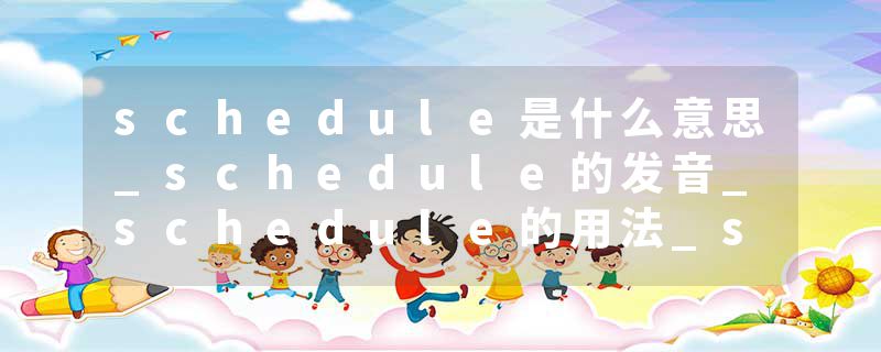 schedule是什么意思_schedule的发音_schedule的用法_schedule怎么记_schedule翻译