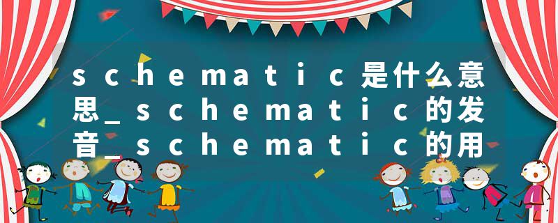 schematic是什么意思_schematic的发音_schematic的用法_schematic怎么记_schematic翻译