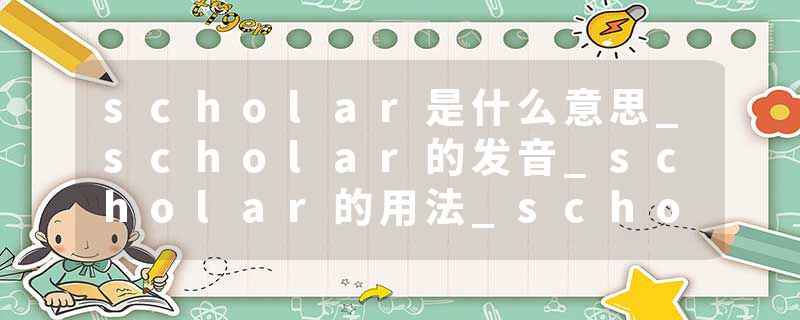 scholar是什么意思_scholar的发音_scholar的用法_scholar怎么记_scholar翻译