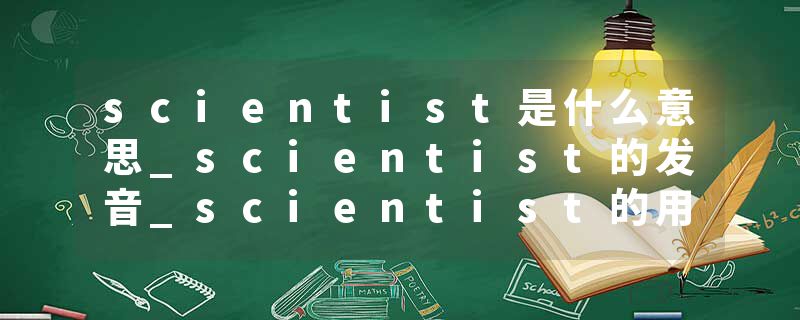 scientist是什么意思_scientist的发音_scientist的用法_scientist怎么记_scientist翻译