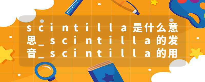 scintilla是什么意思_scintilla的发音_scintilla的用法_scintilla怎么记_scintilla翻译