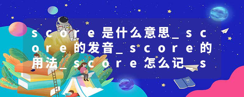 score是什么意思_score的发音_score的用法_score怎么记_score翻译