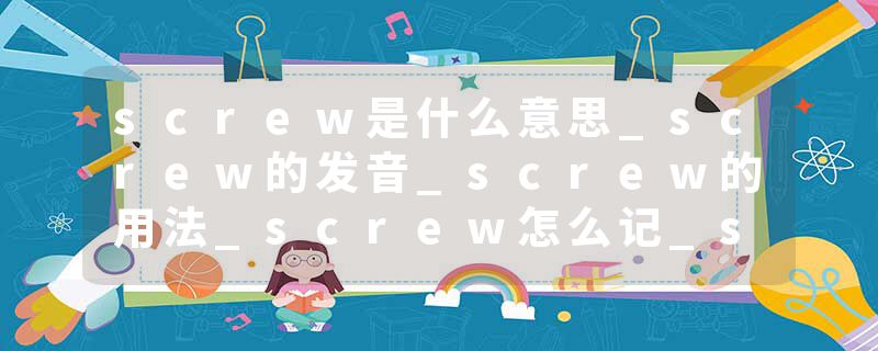 screw是什么意思_screw的发音_screw的用法_screw怎么记_screw翻译