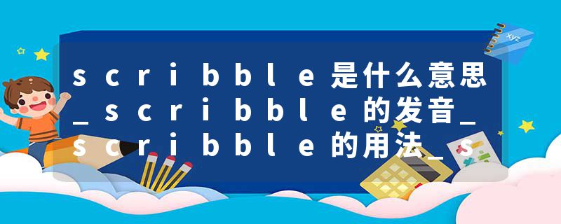 scribble是什么意思_scribble的发音_scribble的用法_scribble怎么记_scribble翻译